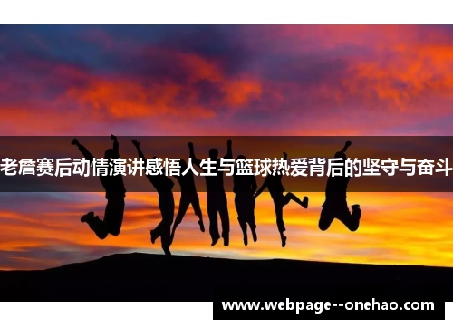 老詹赛后动情演讲感悟人生与篮球热爱背后的坚守与奋斗 老詹赛后动情演讲感悟人生与篮球热爱背后的坚守与奋斗