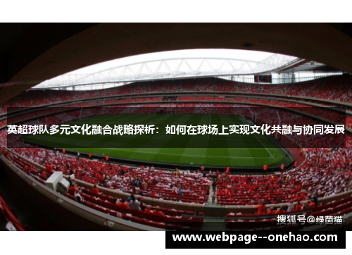 英超球队多元文化融合战略探析:如何在球场上实现文化共融与协同发展 英超球队多元文化融合战略探析:如何在球场上实现文化共融与协同发展