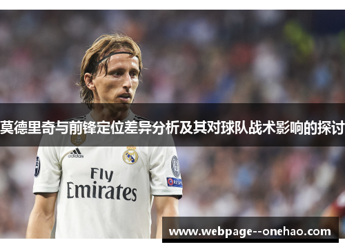 莫德里奇与前锋定位差异分析及其对球队战术影响的探讨 莫德里奇与前锋定位差异分析及其对球队战术影响的探讨