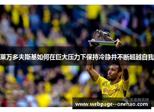 莱万多夫斯基如何在巨大压力下保持冷静并不断超越自我
