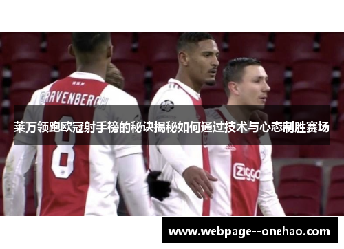 莱万领跑欧冠射手榜的秘诀揭秘如何通过技术与心态制胜赛场 莱万领跑欧冠射手榜的秘诀揭秘如何通过技术与心态制胜赛场