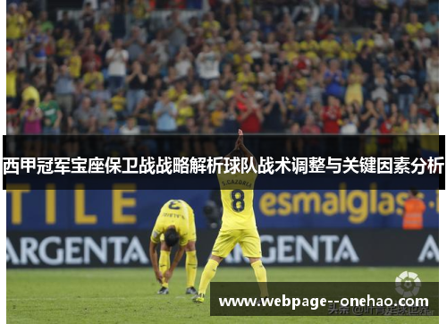 西甲冠军宝座保卫战战略解析球队战术调整与关键因素分析