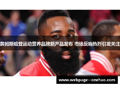 詹姆斯哈登运动营养品牌新产品发布 市场反响热烈引发关注