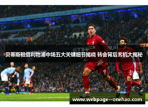 贝蒂斯租借利物浦中场五大关键细节揭晓 转会背后玄机大揭秘 贝蒂斯租借利物浦中场五大关键细节揭晓 转会背后玄机大揭秘