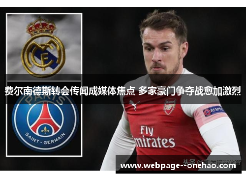 费尔南德斯转会传闻成媒体焦点 多家豪门争夺战愈加激烈 费尔南德斯转会传闻成媒体焦点 多家豪门争夺战愈加激烈