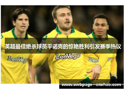 英超最佳绝杀球员平诺克的惊艳胜利引发赛季热议 英超最佳绝杀球员平诺克的惊艳胜利引发赛季热议