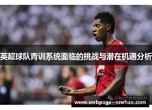 英超球队青训系统面临的挑战与潜在机遇分析 英超球队青训系统面临的挑战与潜在机遇分析