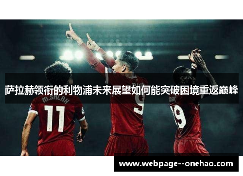 萨拉赫领衔的利物浦未来展望如何能突破困境重返巅峰 萨拉赫领衔的利物浦未来展望如何能突破困境重返巅峰