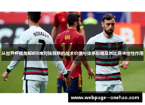 从世界杯视角解析B席对阵曼联的战术价值与体系影响及其比赛决定性作用 从世界杯视角解析B席对阵曼联的战术价值与体系影响及其比赛决定性作用