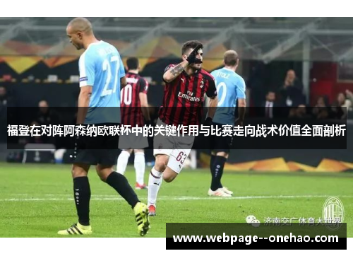 福登在对阵阿森纳欧联杯中的关键作用与比赛走向战术价值全面剖析 福登在对阵阿森纳欧联杯中的关键作用与比赛走向战术价值全面剖析