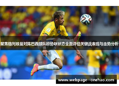 聚焦格列兹曼对阵巴西球队欧协联状态全面评估关键战表现与走势分析 聚焦格列兹曼对阵巴西球队欧协联状态全面评估关键战表现与走势分析