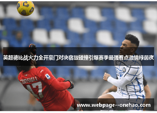 英超德比战火力全开豪门对决宿敌碰撞引爆赛季最强看点激情绿茵夜 英超德比战火力全开豪门对决宿敌碰撞引爆赛季最强看点激情绿茵夜