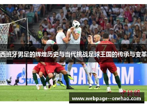 西班牙男足的辉煌历史与当代挑战足球王国的传承与变革 西班牙男足的辉煌历史与当代挑战足球王国的传承与变革
