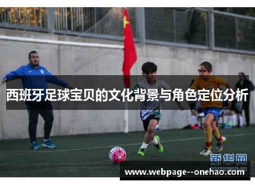 西班牙足球宝贝的文化背景与角色定位分析 西班牙足球宝贝的文化背景与角色定位分析