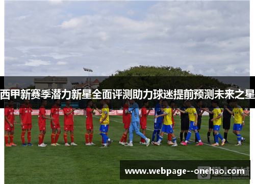 西甲新赛季潜力新星全面评测助力球迷提前预测未来之星