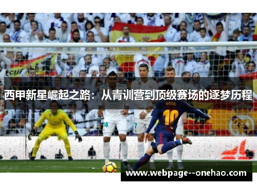 西甲新星崛起之路:从青训营到顶级赛场的逐梦历程 西甲新星崛起之路:从青训营到顶级赛场的逐梦历程