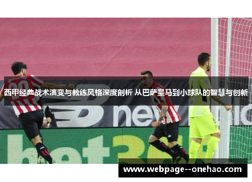 西甲经典战术演变与教练风格深度剖析 从巴萨皇马到小球队的智慧与创新