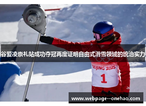谷爱凌崇礼站成功夺冠再度证明自由式滑雪领域的统治实力