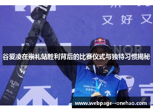 谷爱凌在崇礼站胜利背后的比赛仪式与独特习惯揭秘 谷爱凌在崇礼站胜利背后的比赛仪式与独特习惯揭秘