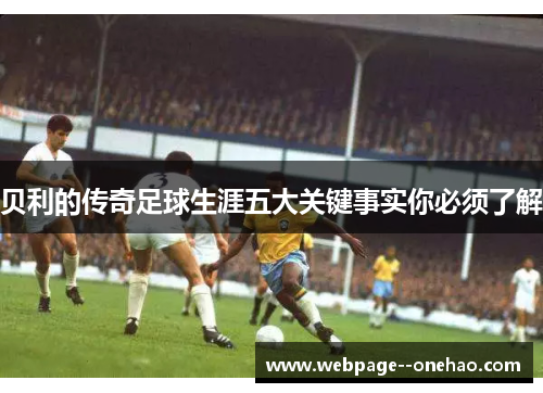 贝利的传奇足球生涯五大关键事实你必须了解