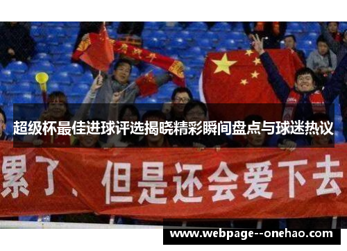 超级杯最佳进球评选揭晓精彩瞬间盘点与球迷热议 超级杯最佳进球评选揭晓精彩瞬间盘点与球迷热议