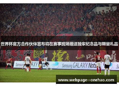 世界杯官方合作伙伴宣布将在赛事现场赠送独家纪念品与限量礼品 世界杯官方合作伙伴宣布将在赛事现场赠送独家纪念品与限量礼品