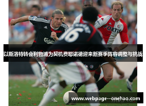 以斯洛特转会利物浦为契机费耶诺德迎来新赛季阵容调整与挑战