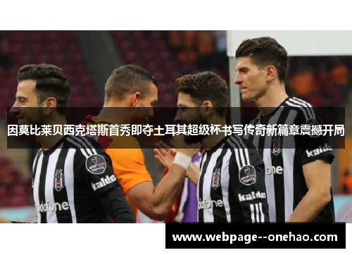 因莫比莱贝西克塔斯首秀即夺土耳其超级杯书写传奇新篇章震撼开局