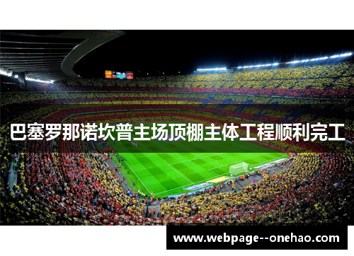巴塞罗那诺坎普主场顶棚主体工程顺利完工