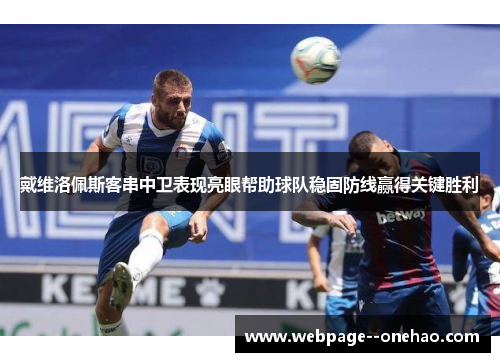 戴维洛佩斯客串中卫表现亮眼帮助球队稳固防线赢得关键胜利