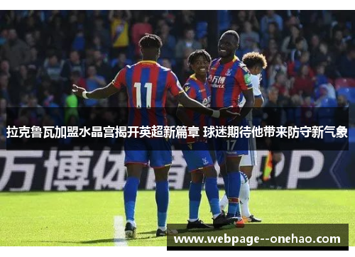 拉克鲁瓦加盟水晶宫揭开英超新篇章 球迷期待他带来防守新气象 拉克鲁瓦加盟水晶宫揭开英超新篇章 球迷期待他带来防守新气象