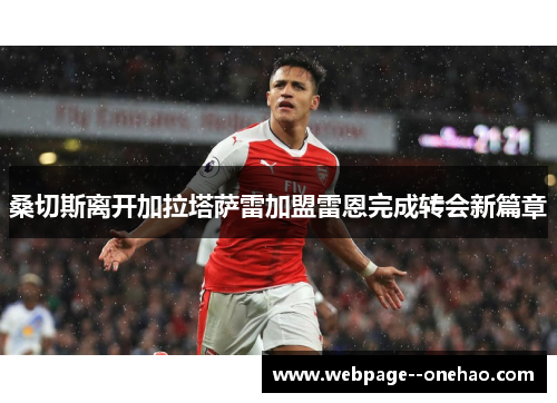 桑切斯离开加拉塔萨雷加盟雷恩完成转会新篇章 桑切斯离开加拉塔萨雷加盟雷恩完成转会新篇章