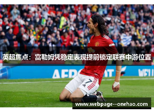 英超焦点:富勒姆凭稳定表现提前锁定联赛中游位置 英超焦点:富勒姆凭稳定表现提前锁定联赛中游位置