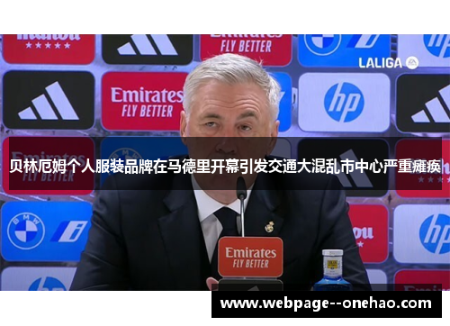 贝林厄姆个人服装品牌在马德里开幕引发交通大混乱市中心严重瘫痪 贝林厄姆个人服装品牌在马德里开幕引发交通大混乱市中心严重瘫痪