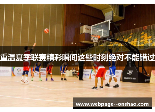 重温夏季联赛精彩瞬间这些时刻绝对不能错过