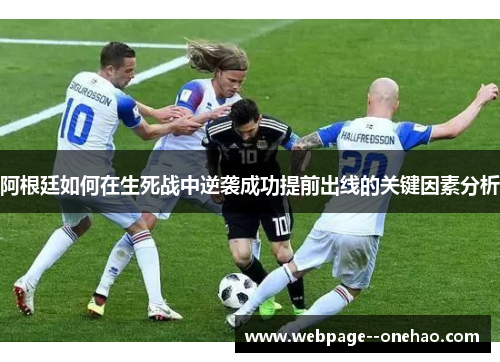 阿根廷如何在生死战中逆袭成功提前出线的关键因素分析