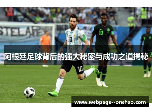 阿根廷足球背后的强大秘密与成功之道揭秘
