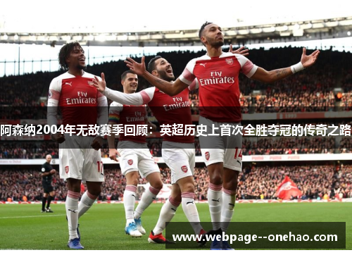 阿森纳2004年无敌赛季回顾：英超历史上首次全胜夺冠的传奇之路