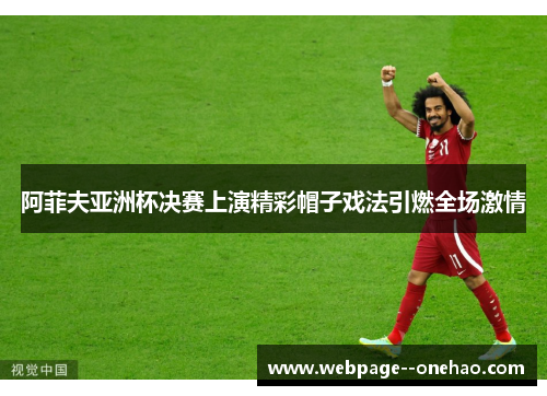 阿菲夫亚洲杯决赛上演精彩帽子戏法引燃全场激情