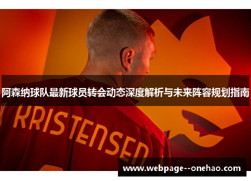 阿森纳球队最新球员转会动态深度解析与未来阵容规划指南