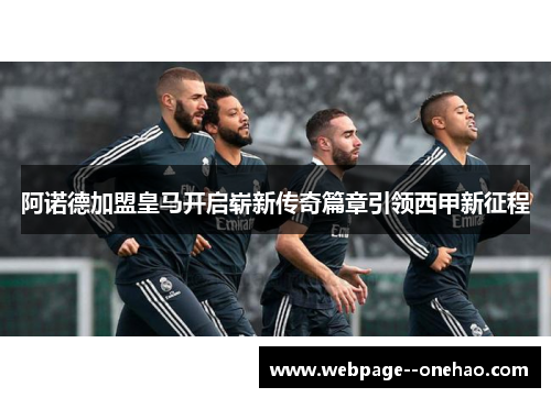 阿诺德加盟皇马开启崭新传奇篇章引领西甲新征程