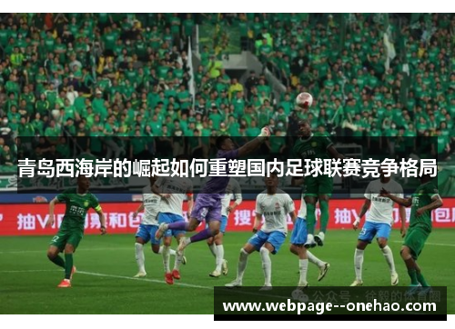青岛西海岸的崛起如何重塑国内足球联赛竞争格局