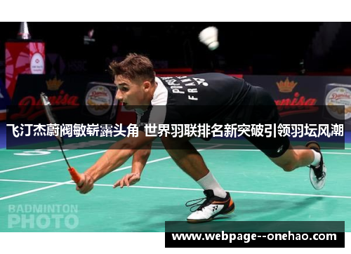 飞汀杰蔚阀敏崭露头角 世界羽联排名新突破引领羽坛风潮
