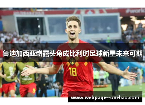 鲁迪加西亚崭露头角成比利时足球新星未来可期