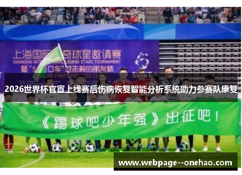 2026世界杯官宣上线赛后伤病恢复智能分析系统助力参赛队康复 2026世界杯官宣上线赛后伤病恢复智能分析系统助力参赛队康复