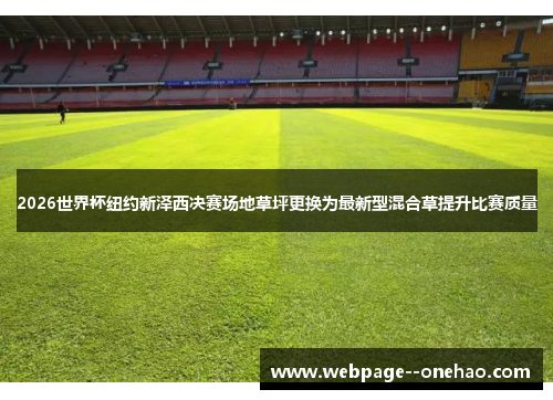 2026世界杯纽约新泽西决赛场地草坪更换为最新型混合草提升比赛质量 2026世界杯纽约新泽西决赛场地草坪更换为最新型混合草提升比赛质量
