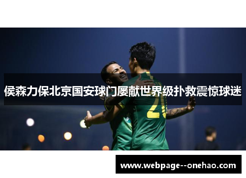 侯森力保北京国安球门屡献世界级扑救震惊球迷 侯森力保北京国安球门屡献世界级扑救震惊球迷