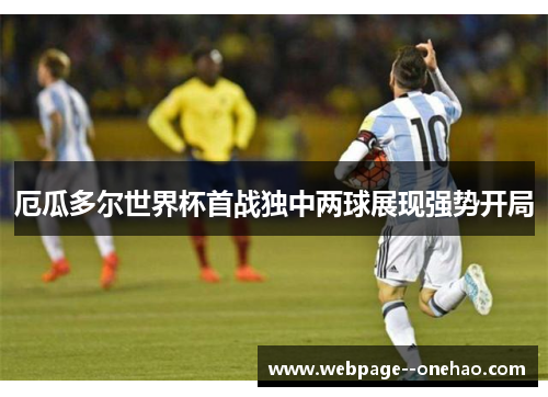 厄瓜多尔世界杯首战独中两球展现强势开局