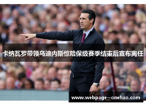 卡纳瓦罗带领乌迪内斯惊险保级赛季结束后宣布离任 卡纳瓦罗带领乌迪内斯惊险保级赛季结束后宣布离任