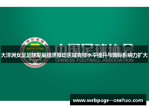 大洋洲女足足球发展提速推动区域竞技水平提升与国际影响力扩大 大洋洲女足足球发展提速推动区域竞技水平提升与国际影响力扩大
